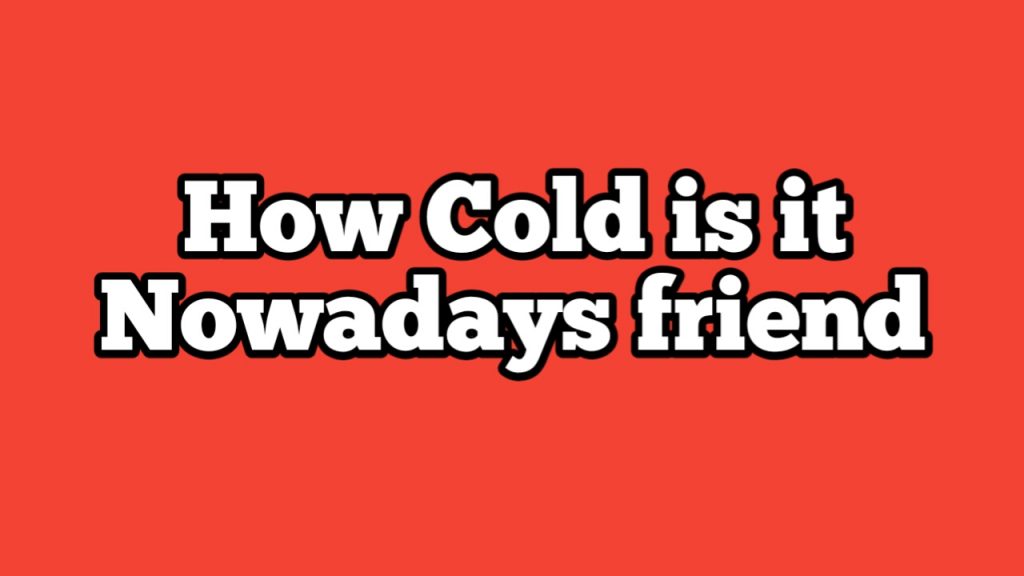 How Cold Is It Nowadays Friend Laxman Baral Blog